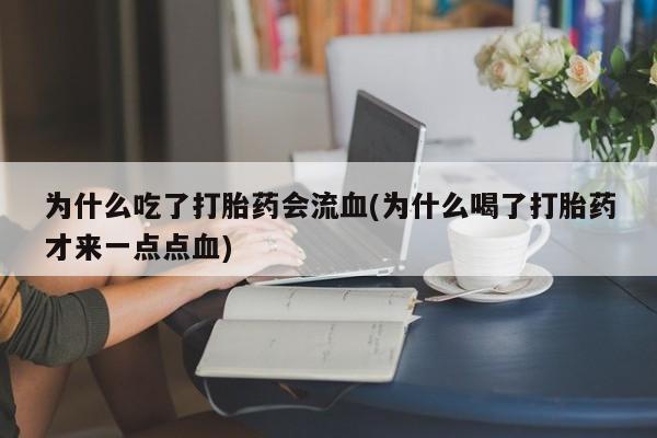 购买米非司酮片的联系方式为什么吃了打胎药会流血(为什么喝了打胎药才来一点点血)