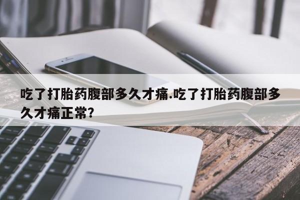 购买米非司酮片的联系方式吃了打胎药腹部多久才痛.吃了打胎药腹部多久才痛正常？