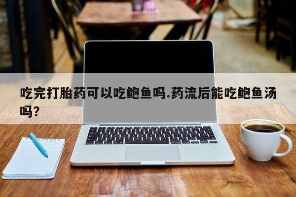 购买米非司酮片的联系方式吃完打胎药可以吃鲍鱼吗.药流后能吃鲍鱼汤吗？