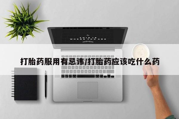 购买米非司酮片的联系方式打胎药服用有忌讳/打胎药应该吃什么药