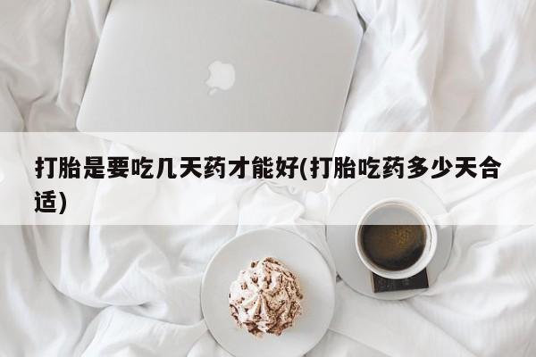 购买米非司酮片的联系方式打胎是要吃几天药才能好(打胎吃药多少天合适)