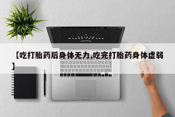 购买米非司酮片的联系方式【吃打胎药后身体无力,吃完打胎药身体虚弱】