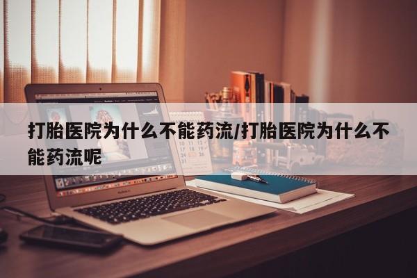 购买米非司酮片的联系方式打胎医院为什么不能药流/打胎医院为什么不能药流呢