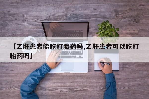 购买米非司酮片的联系方式【乙肝患者能吃打胎药吗,乙肝患者可以吃打胎药吗】