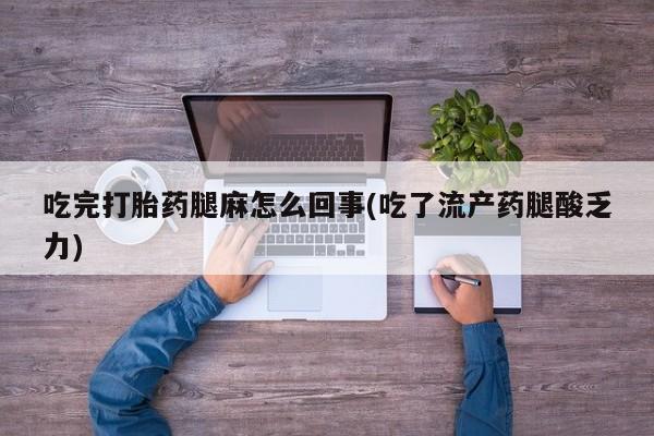 购买米非司酮片的联系方式吃完打胎药腿麻怎么回事(吃了流产药腿酸乏力)