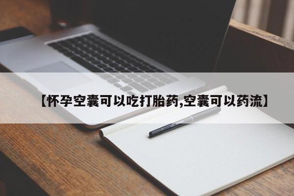 购买米非司酮片的联系方式【怀孕空囊可以吃打胎药,空囊可以药流】
