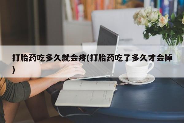购买米非司酮片的联系方式打胎药吃多久就会疼(打胎药吃了多久才会掉)