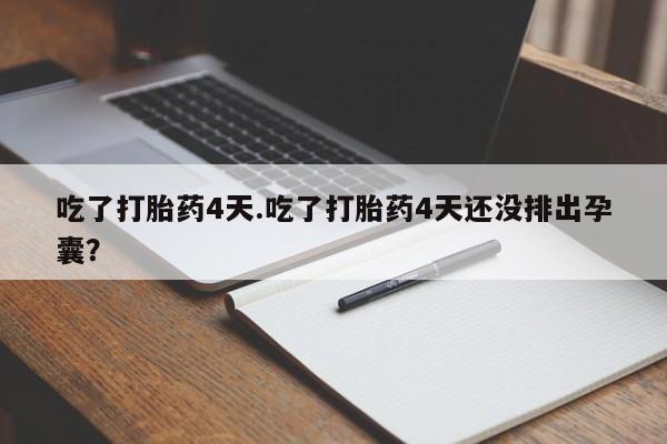 购买米非司酮片的联系方式吃了打胎药4天.吃了打胎药4天还没排出孕囊？