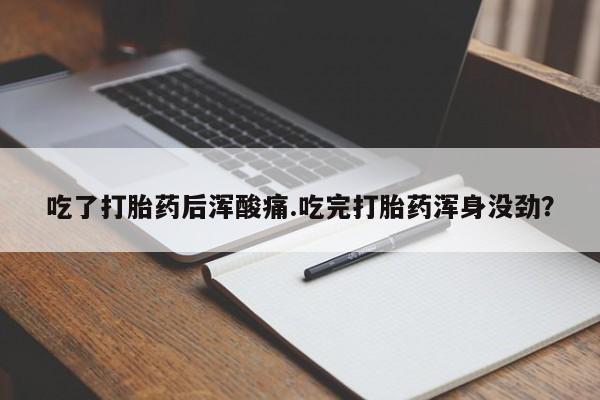 购买米非司酮片的联系方式吃了打胎药后浑酸痛.吃完打胎药浑身没劲？