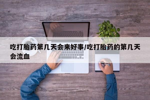 购买米非司酮片的联系方式吃打胎药第几天会来好事/吃打胎药的第几天会流血