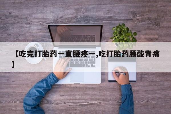 购买米非司酮片的联系方式【吃完打胎药一直腰疼一,吃打胎药腰酸背痛】