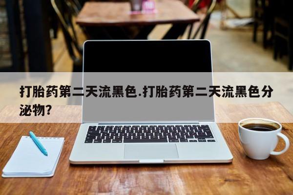 购买米非司酮片的联系方式打胎药第二天流黑色.打胎药第二天流黑色分泌物？