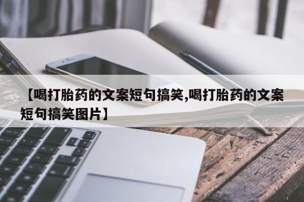 购买米非司酮片的联系方式【喝打胎药的文案短句搞笑,喝打胎药的文案短句搞笑图片】