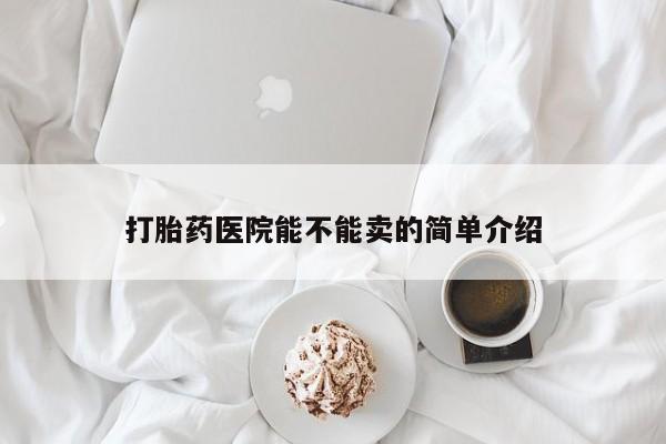 购买米非司酮片的联系方式打胎药医院能不能卖的简单介绍