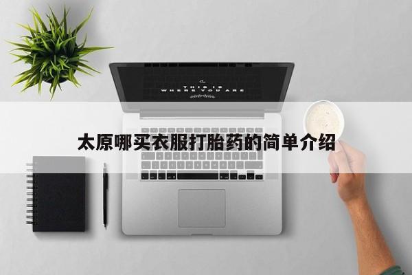 购买米非司酮片的联系方式太原哪买衣服打胎药的简单介绍