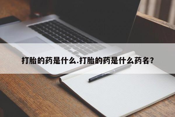 购买米非司酮片的联系方式打胎的药是什么.打胎的药是什么药名？