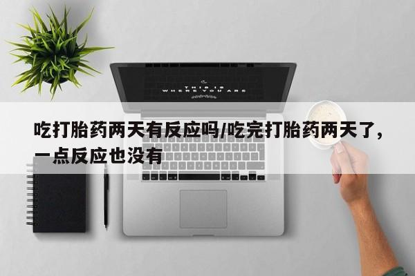 购买米非司酮片的联系方式吃打胎药两天有反应吗/吃完打胎药两天了,一点反应也没有
