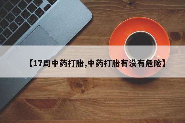 购买米非司酮片的联系方式【17周中药打胎,中药打胎有没有危险】