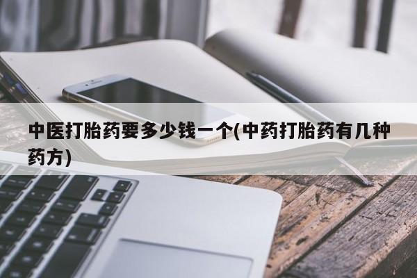 购买米非司酮片的联系方式中医打胎药要多少钱一个(中药打胎药有几种药方)