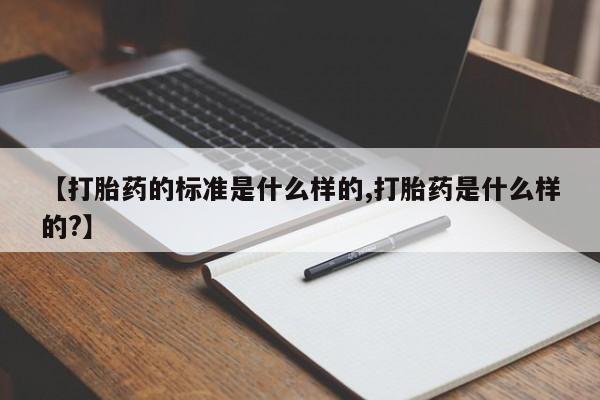 购买米非司酮片的联系方式【打胎药的标准是什么样的,打胎药是什么样的?】