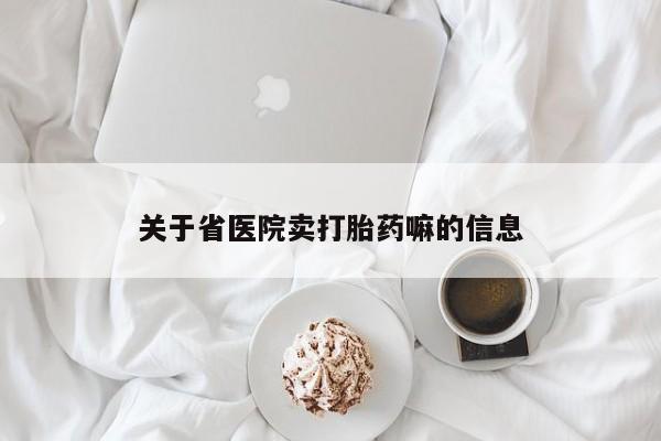 购买米非司酮片的联系方式关于省医院卖打胎药嘛的信息