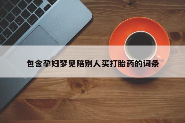 购买米非司酮片的联系方式包含孕妇梦见陪别人买打胎药的词条