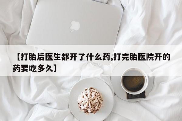 购买米非司酮片的联系方式【打胎后医生都开了什么药,打完胎医院开的药要吃多久】