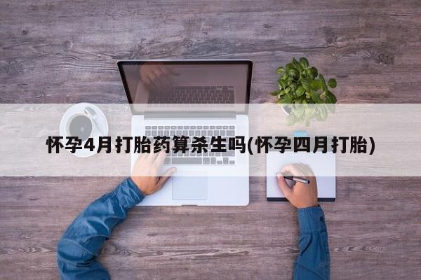 购买米非司酮片的联系方式怀孕4月打胎药算杀生吗(怀孕四月打胎)