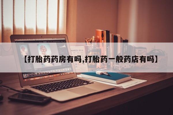 购买米非司酮片的联系方式【打胎药药房有吗,打胎药一般药店有吗】