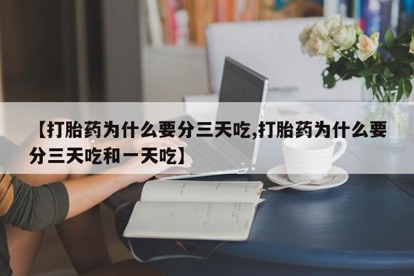 购买米非司酮片的联系方式【打胎药为什么要分三天吃,打胎药为什么要分三天吃和一天吃】