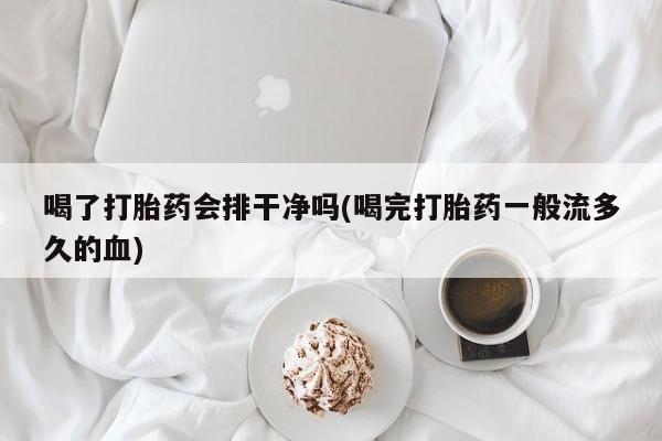 购买米非司酮片的联系方式喝了打胎药会排干净吗(喝完打胎药一般流多久的血)