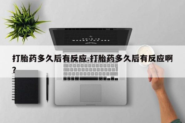 购买米非司酮片的联系方式打胎药多久后有反应.打胎药多久后有反应啊？