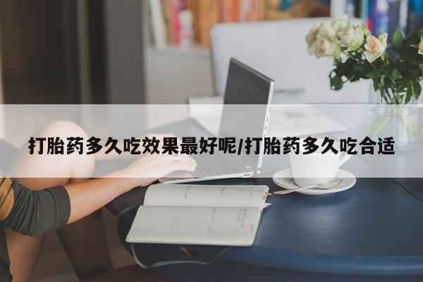 购买米非司酮片的联系方式打胎药多久吃效果最好呢/打胎药多久吃合适