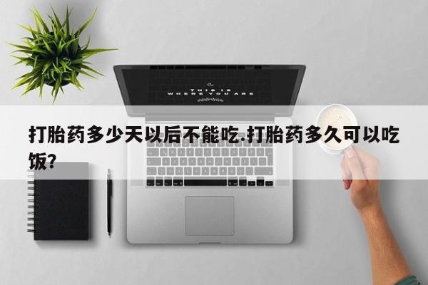 购买米非司酮片的联系方式打胎药多少天以后不能吃.打胎药多久可以吃饭？