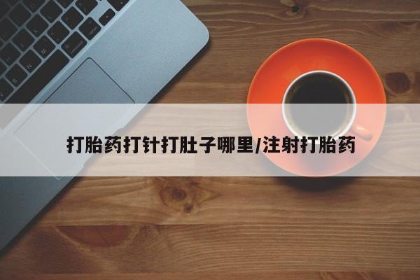 购买米非司酮片的联系方式打胎药打针打肚子哪里/注射打胎药