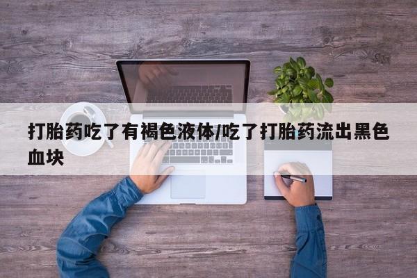 购买米非司酮片的联系方式打胎药吃了有褐色液体/吃了打胎药流出黑色血块