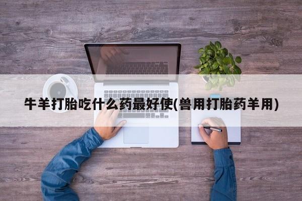 购买米非司酮片的联系方式牛羊打胎吃什么药最好使(兽用打胎药羊用)