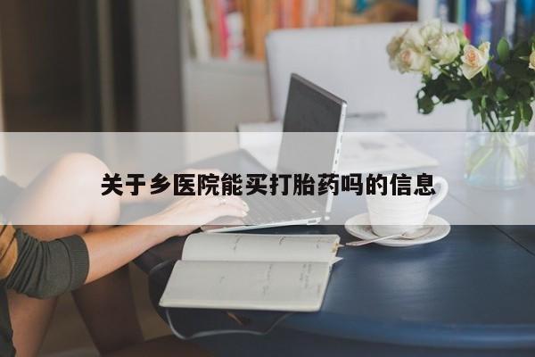购买米非司酮片的联系方式关于乡医院能买打胎药吗的信息