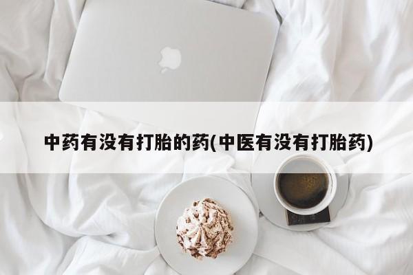 购买米非司酮片的联系方式中药有没有打胎的药(中医有没有打胎药)