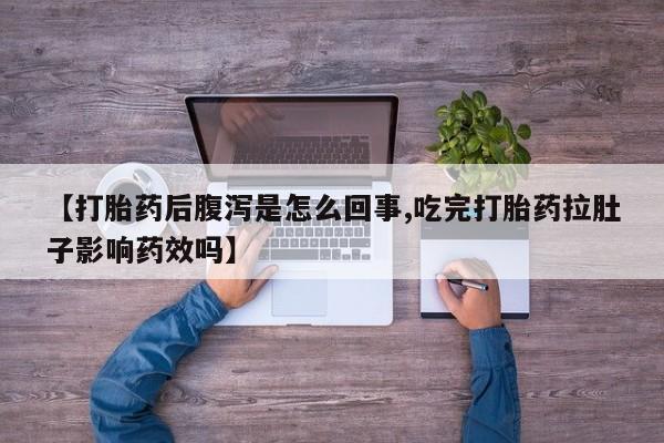 购买米非司酮片的联系方式【打胎药后腹泻是怎么回事,吃完打胎药拉肚子影响药效吗】