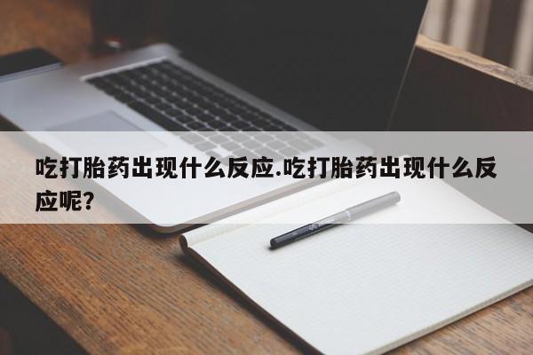 购买米非司酮片的联系方式吃打胎药出现什么反应.吃打胎药出现什么反应呢？