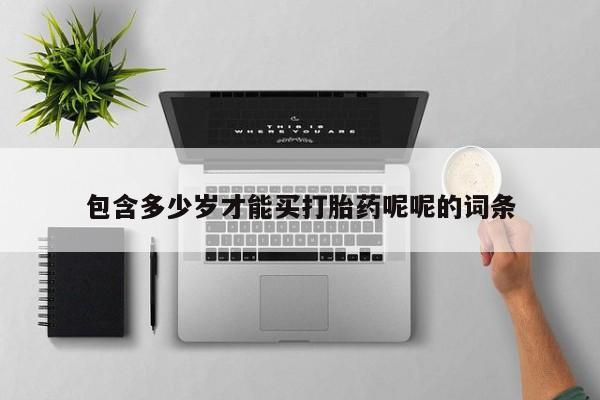 购买米非司酮片的联系方式包含多少岁才能买打胎药呢呢的词条