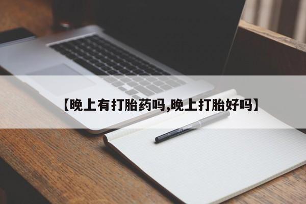购买米非司酮片的联系方式【晚上有打胎药吗,晚上打胎好吗】