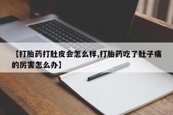 购买米非司酮片的联系方式【打胎药打肚皮会怎么样,打胎药吃了肚子痛的厉害怎么办】